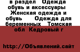  в раздел : Одежда, обувь и аксессуары » Женская одежда и обувь »  » Одежда для беременных . Томская обл.,Кедровый г.